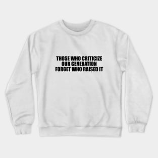 Those who criticize our generation forget who raised it Crewneck Sweatshirt